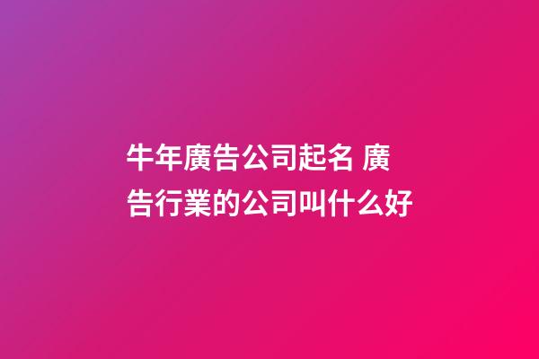 牛年廣告公司起名 廣告行業的公司叫什么好-第1張-公司起名-玄機派